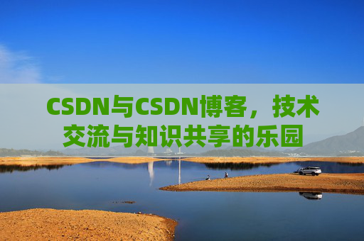 CSDN与CSDN博客，技术交流与知识共享的乐园